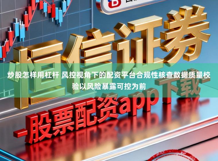炒股怎样用杠杆 风控视角下的配资平台合规性核查数据质量校验以风险暴露可控为前