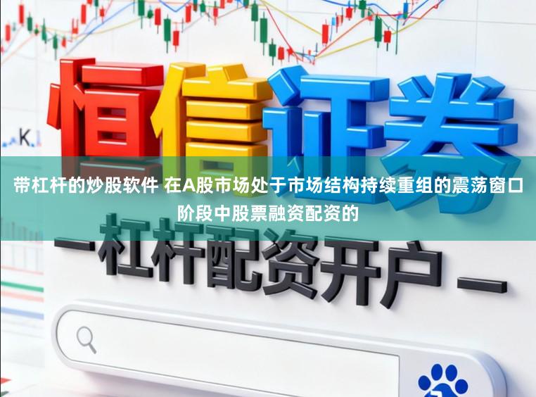 带杠杆的炒股软件 在A股市场处于市场结构持续重组的震荡窗口阶段中股票融资配资的