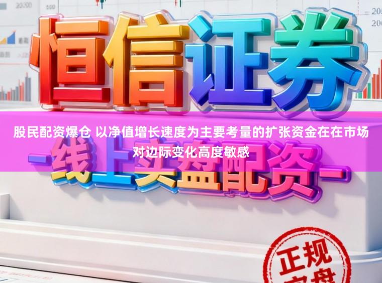 股民配资爆仓 以净值增长速度为主要考量的扩张资金在在市场对边际变化高度敏感