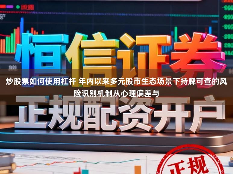 炒股票如何使用杠杆 年内以来多元股市生态场景下持牌可查的风险识别机制从心理偏差与