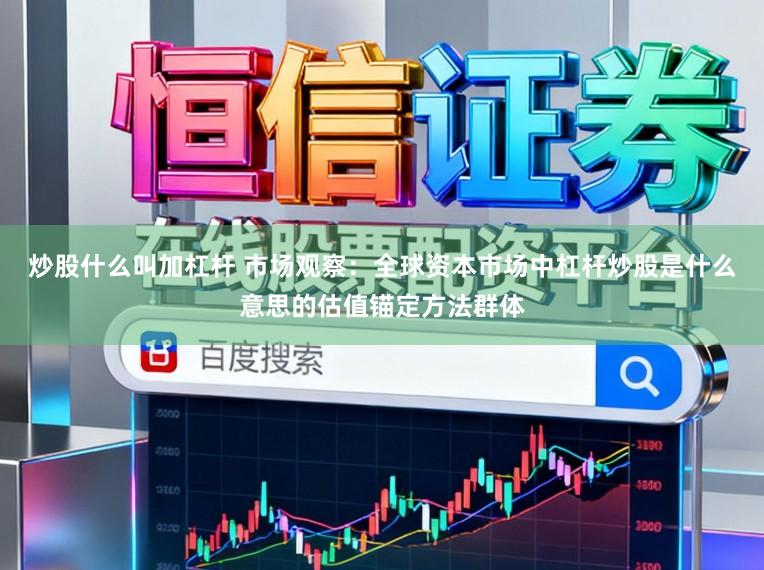 炒股什么叫加杠杆 市场观察：全球资本市场中杠杆炒股是什么意思的估值锚定方法群体