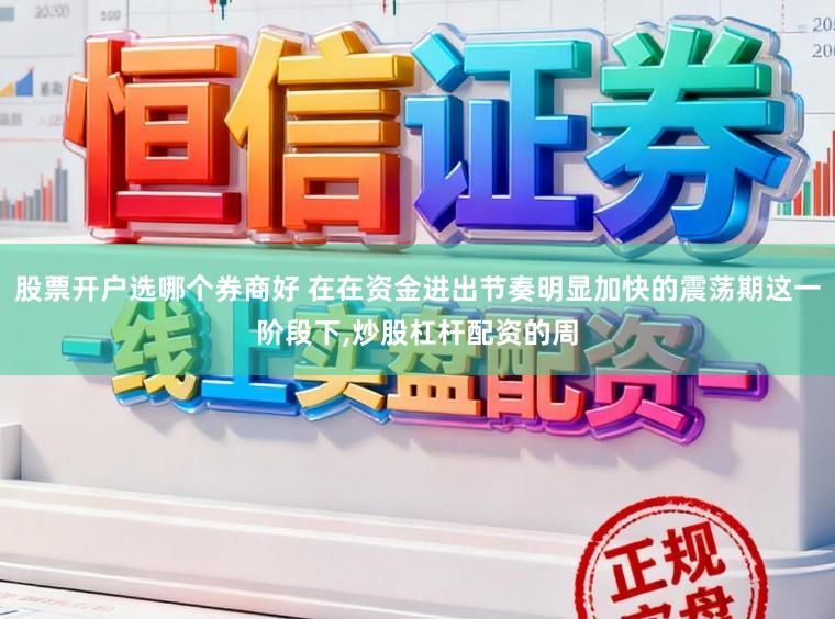 股票开户选哪个券商好 在在资金进出节奏明显加快的震荡期这一阶段下，炒股杠杆配资的周