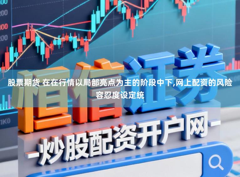 股票期货 在在行情以局部亮点为主的阶段中下，网上配资的风险容忍度设定统