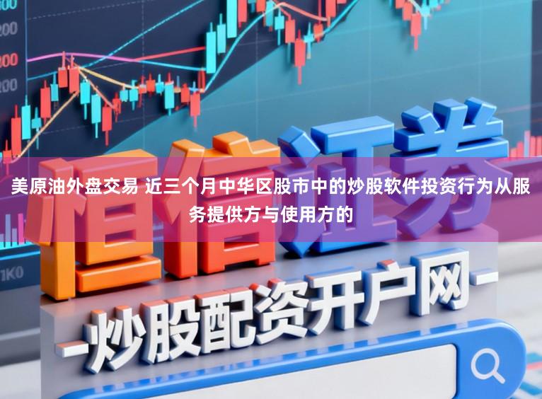 美原油外盘交易 近三个月中华区股市中的炒股软件投资行为从服务提供方与使用方的