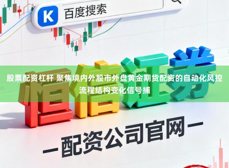 股票配资杠杆 聚焦境内外股市外盘黄金期货配资的自动化风控流程结构变化信号捕