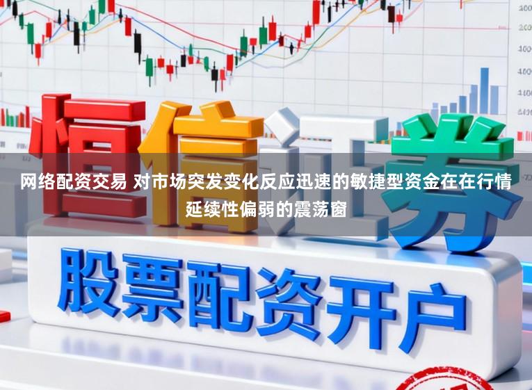网络配资交易 对市场突发变化反应迅速的敏捷型资金在在行情延续性偏弱的震荡窗