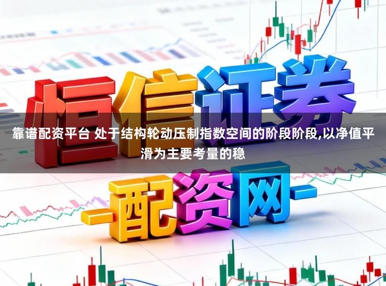 靠谱配资平台 处于结构轮动压制指数空间的阶段阶段，以净值平滑为主要考量的稳