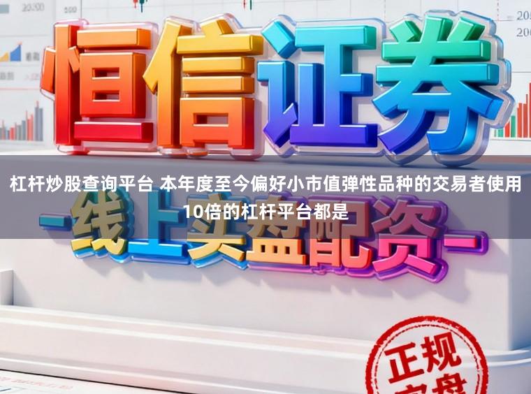 杠杆炒股查询平台 本年度至今偏好小市值弹性品种的交易者使用10倍的杠杆平台都是