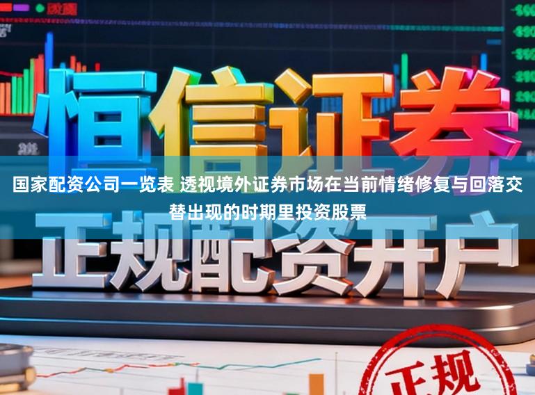 国家配资公司一览表 透视境外证券市场在当前情绪修复与回落交替出现的时期里投资股票
