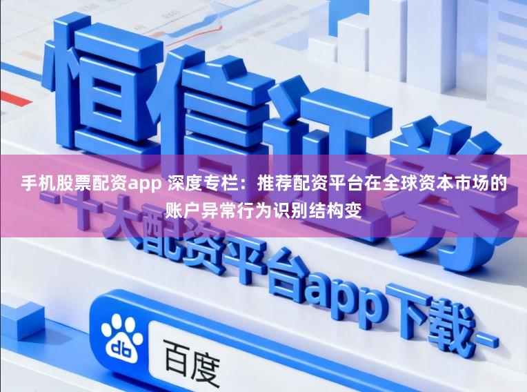 手机股票配资app 深度专栏：推荐配资平台在全球资本市场的账户异常行为识别结构变