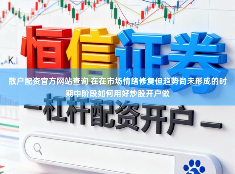 散户配资官方网站查询 在在市场情绪修复但趋势尚未形成的时期中阶段如何用好炒股开户做