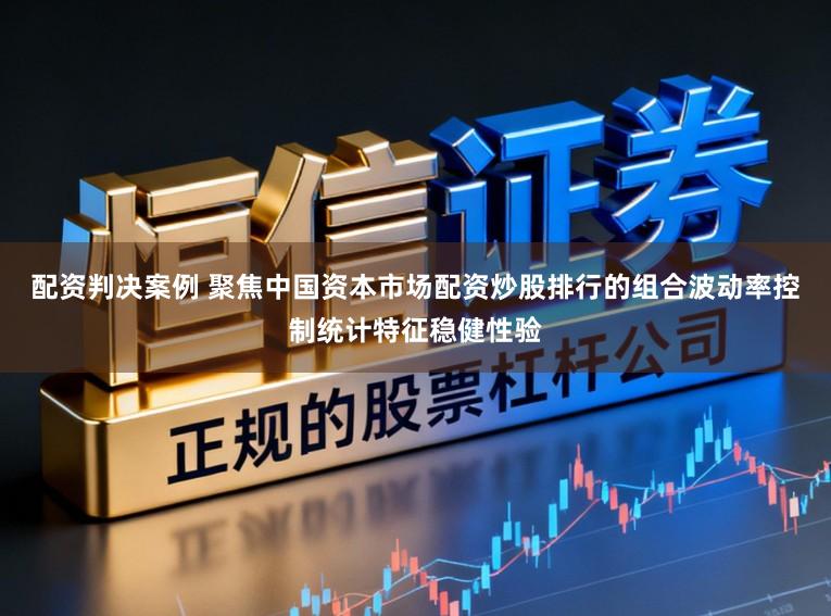 配资判决案例 聚焦中国资本市场配资炒股排行的组合波动率控制统计特征稳健性验