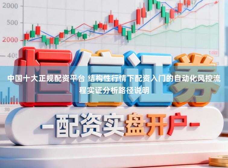中国十大正规配资平台 结构性行情下配资入门的自动化风控流程实证分析路径说明