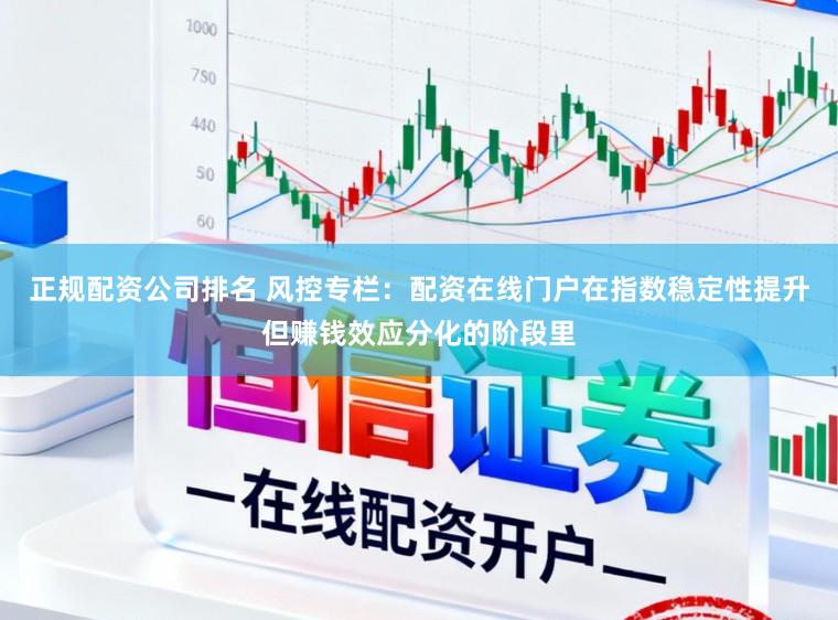 正规配资公司排名 风控专栏：配资在线门户在指数稳定性提升但赚钱效应分化的阶段里