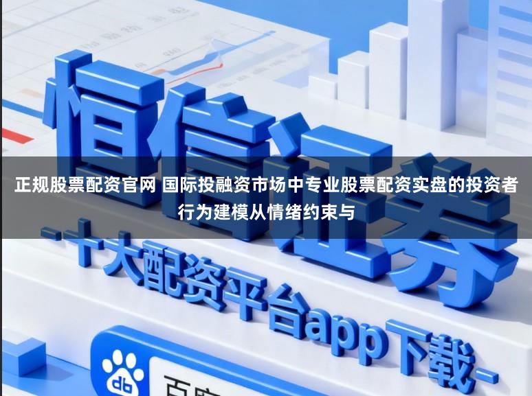 正规股票配资官网 国际投融资市场中专业股票配资实盘的投资者行为建模从情绪约束与