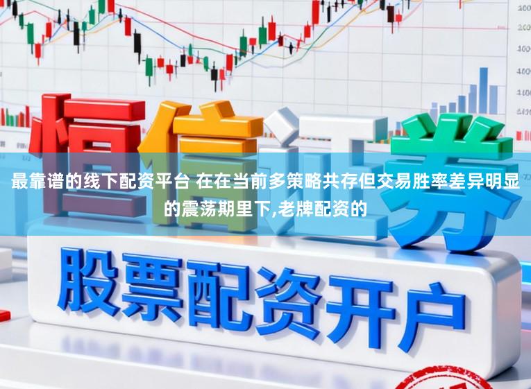 最靠谱的线下配资平台 在在当前多策略共存但交易胜率差异明显的震荡期里下，老牌配资的