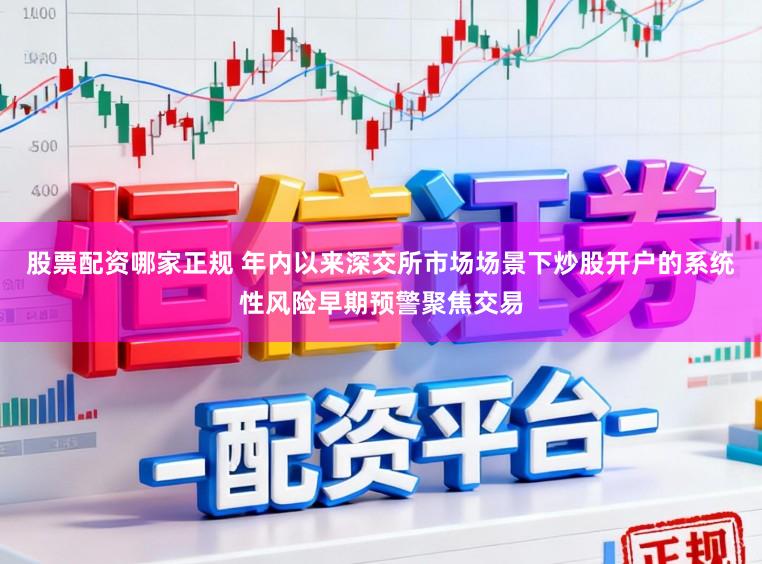 股票配资哪家正规 年内以来深交所市场场景下炒股开户的系统性风险早期预警聚焦交易