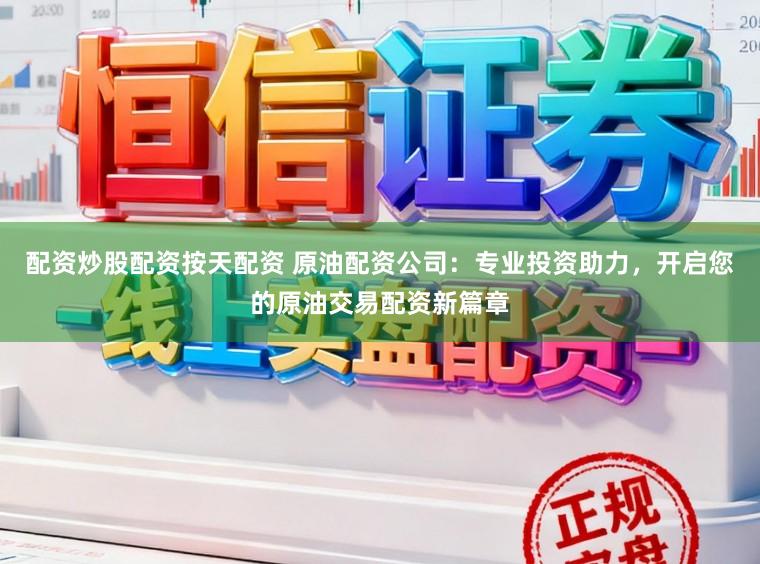 配资炒股配资按天配资 原油配资公司:专业投资助力,开启您的原油交易配资新篇章