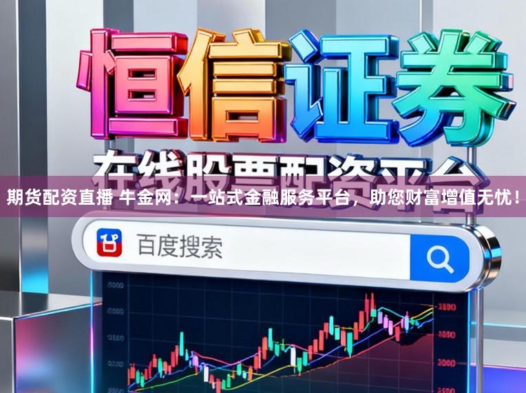 期货配资直播 牛金网：一站式金融服务平台，助您财富增值无忧！