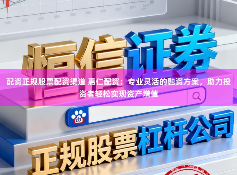 配资正规股票配资渠道 惠仁配资：专业灵活的融资方案，助力投资者轻松实现资产增值