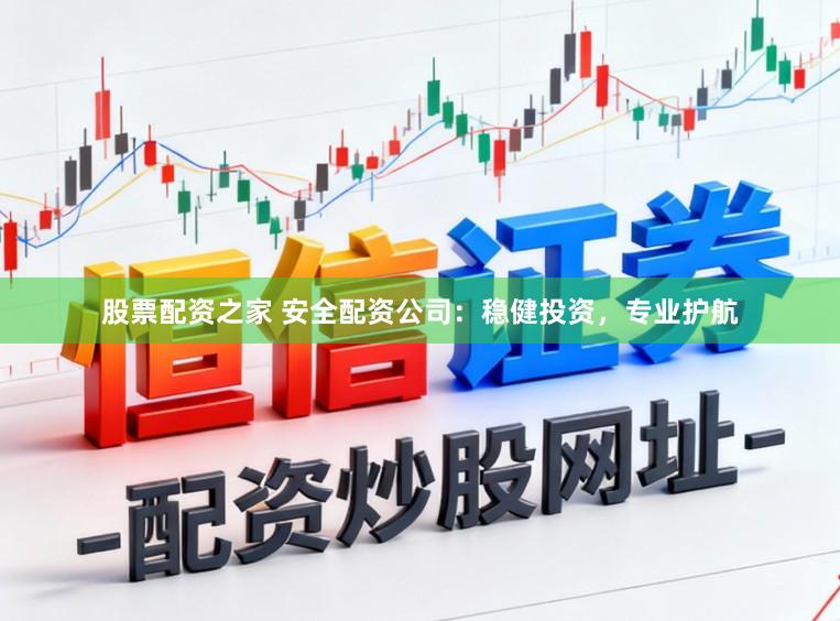 股票配资之家 安全配资公司:稳健投资,专业护航