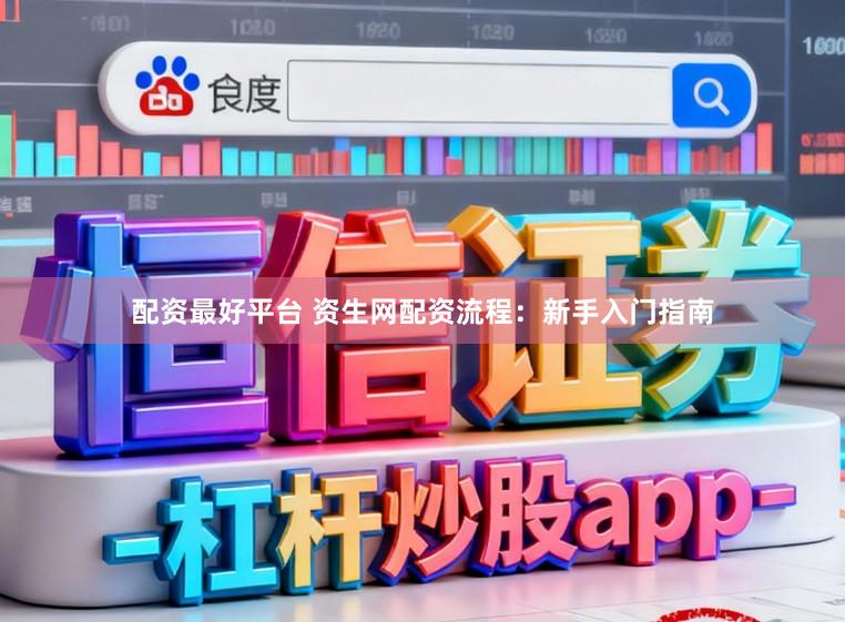 配资最好平台 资生网配资流程:新手入门指南