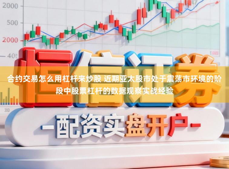 合约交易怎么用杠杆来炒股 近期亚太股市处于震荡市环境的阶段中股票杠杆的数据观察实战经验