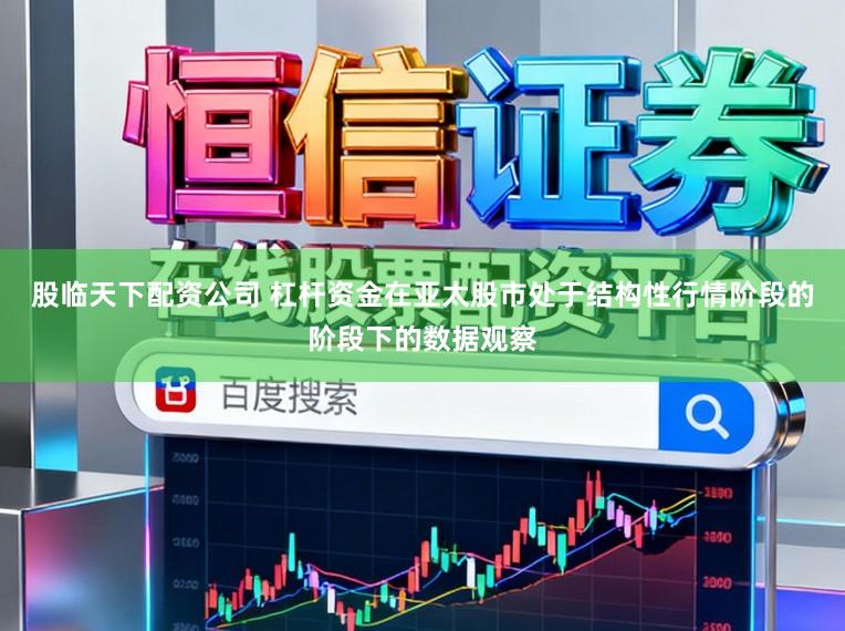 股临天下配资公司 杠杆资金在亚太股市处于结构性行情阶段的阶段下的数据观察