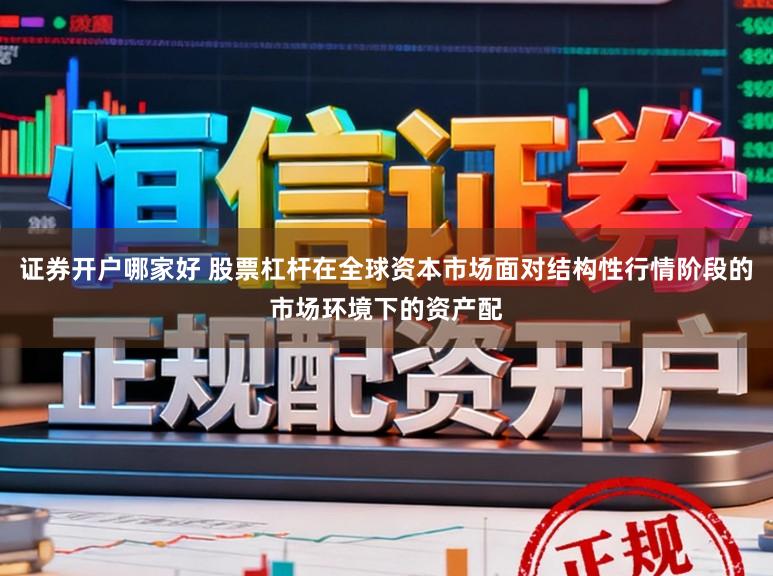 证券开户哪家好 股票杠杆在全球资本市场面对结构性行情阶段的市场环境下的资产配