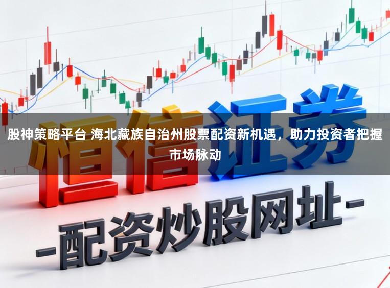 股神策略平台 海北藏族自治州股票配资新机遇,助力投资者把握市场脉动