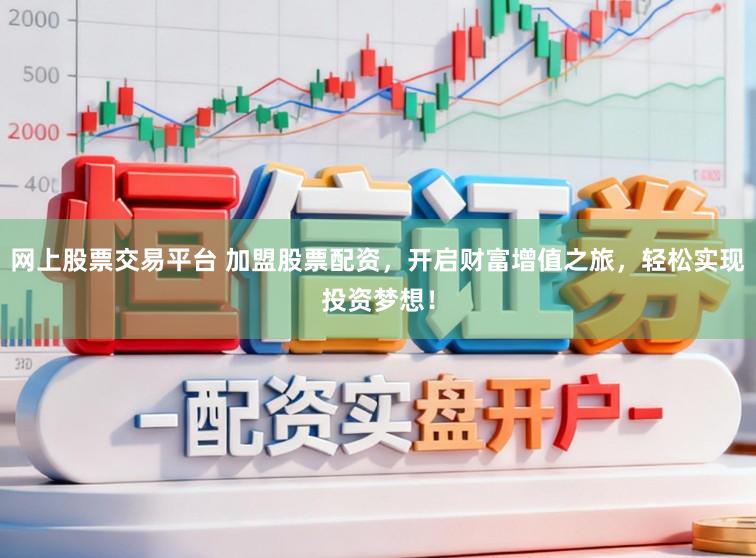 网上股票交易平台 加盟股票配资,开启财富增值之旅,轻松实现投资梦想!