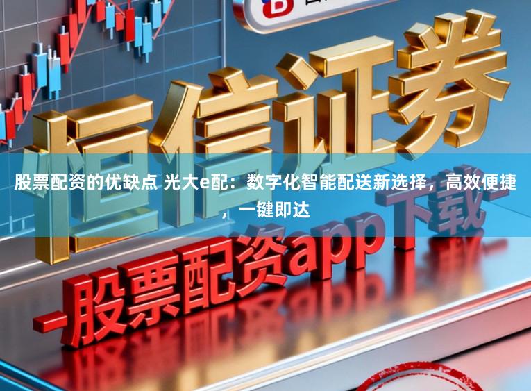 股票配资的优缺点 光大e配:数字化智能配送新选择,高效便捷,一键即达
