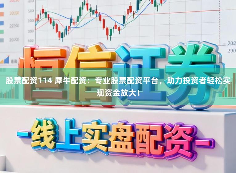 股票配资114 犀牛配资:专业股票配资平台,助力投资者轻松实现资金放大!