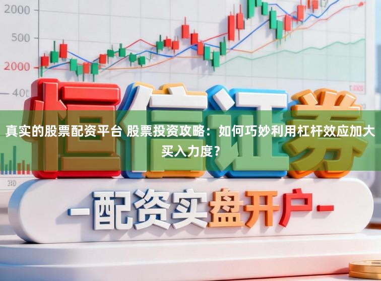 真实的股票配资平台 股票投资攻略:如何巧妙利用杠杆效应加大买入力度?