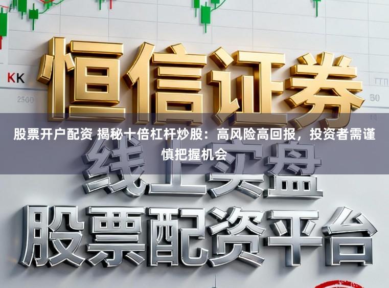 股票开户配资 揭秘十倍杠杆炒股:高风险高回报,投资者需谨慎把握机会