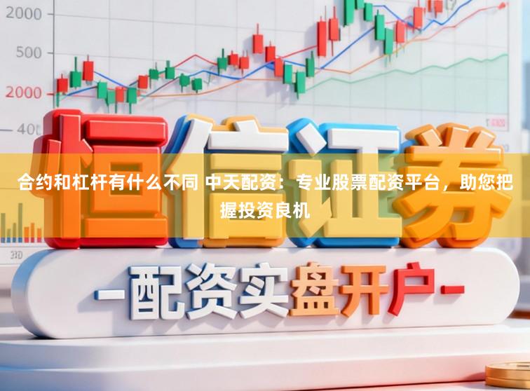 合约和杠杆有什么不同 中天配资:专业股票配资平台,助您把握投资良机
