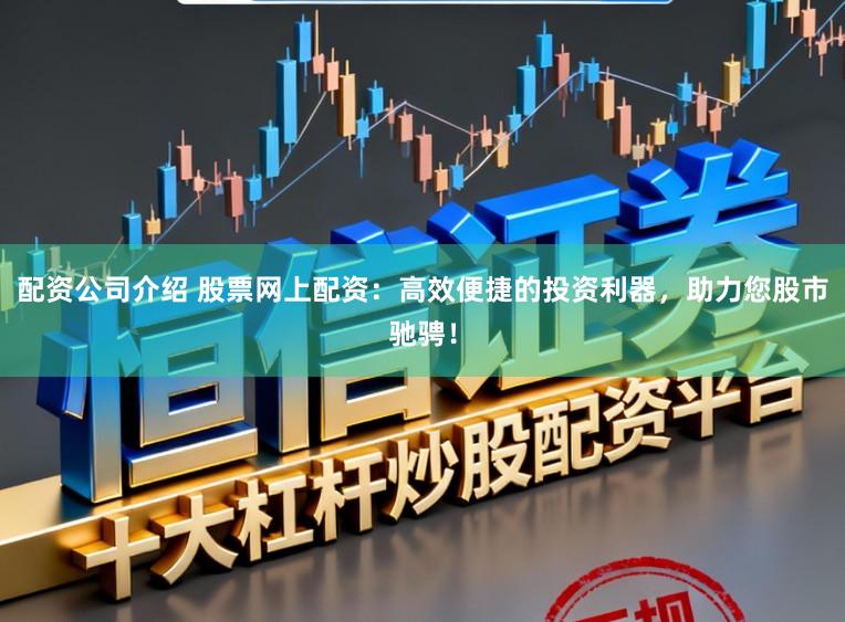 配资公司介绍 股票网上配资:高效便捷的投资利器,助力您股市驰骋!