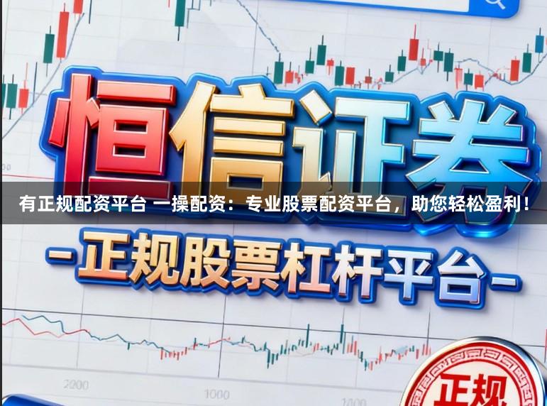 有正规配资平台 一操配资:专业股票配资平台,助您轻松盈利!