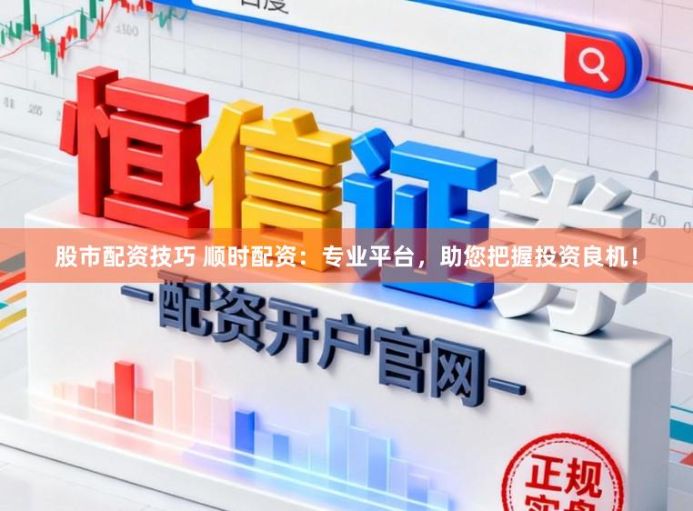 股市配资技巧 顺时配资:专业平台,助您把握投资良机!