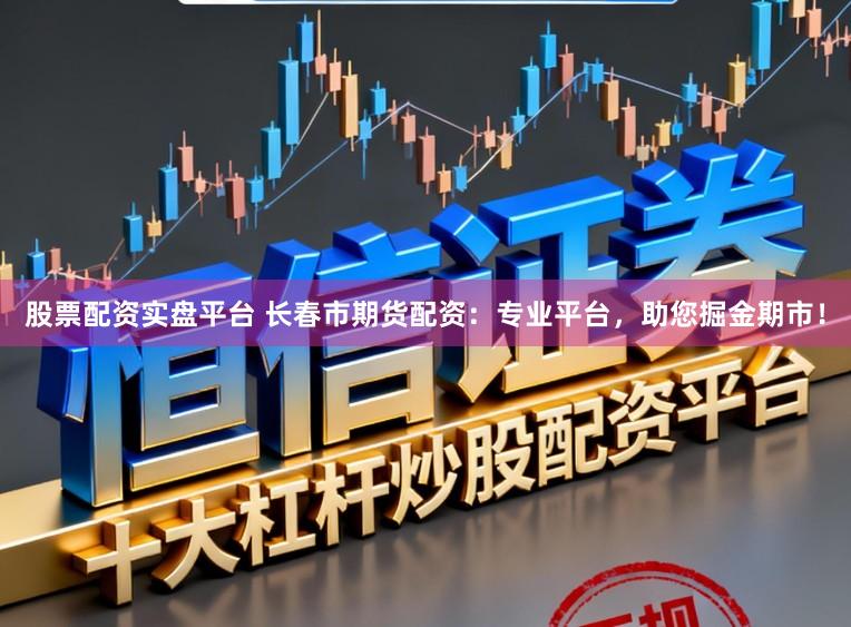 股票配资实盘平台 长春市期货配资:专业平台,助您掘金期市!