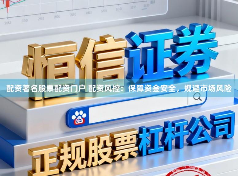 配资著名股票配资门户 配资风控：保障资金安全，规避市场风险