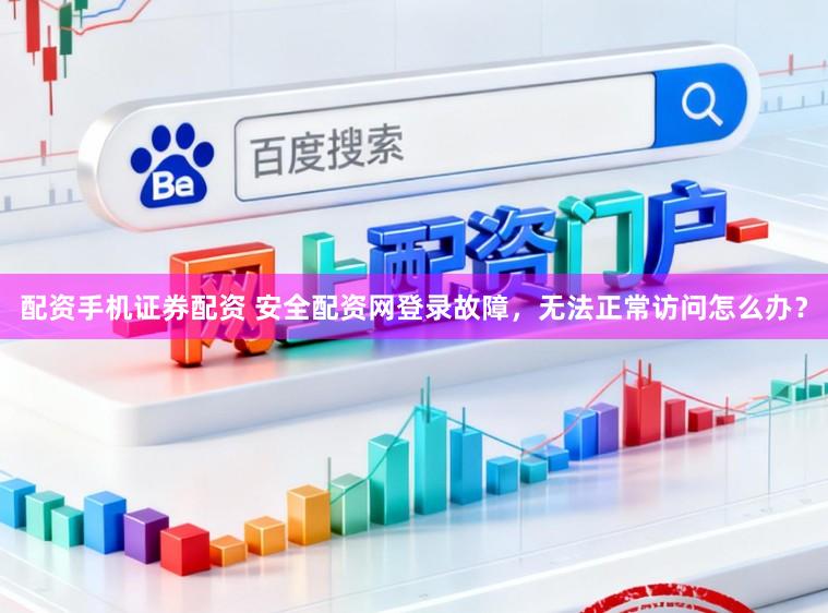 配资手机证券配资 安全配资网登录故障,无法正常访问怎么办?
