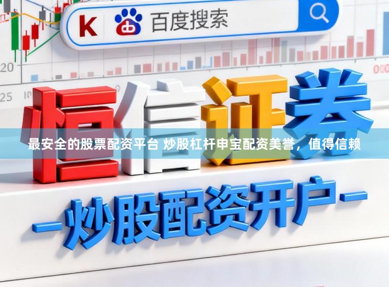 最安全的股票配资平台 炒股杠杆申宝配资美誉,值得信赖