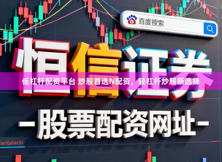 低杠杆配资平台 炒股首选N配资，轻杠杆炒股新选择