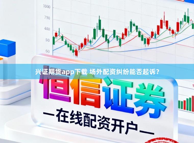 兴证期货app下载 场外配资纠纷能否起诉？