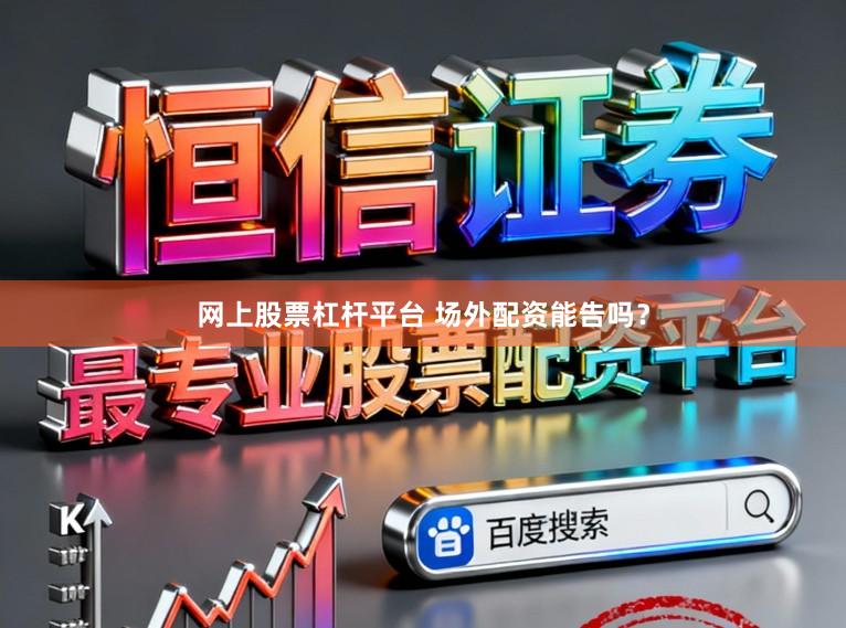 网上股票杠杆平台 场外配资能告吗？