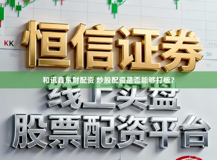 和讯鑫东财配资 炒股配资是否能够打板？