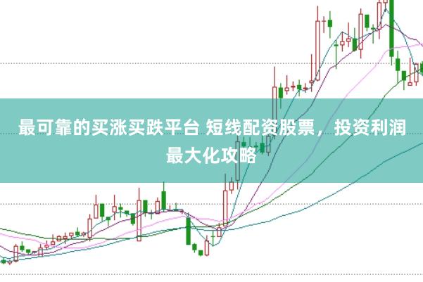 最可靠的买涨买跌平台 短线配资股票，投资利润最大化攻略