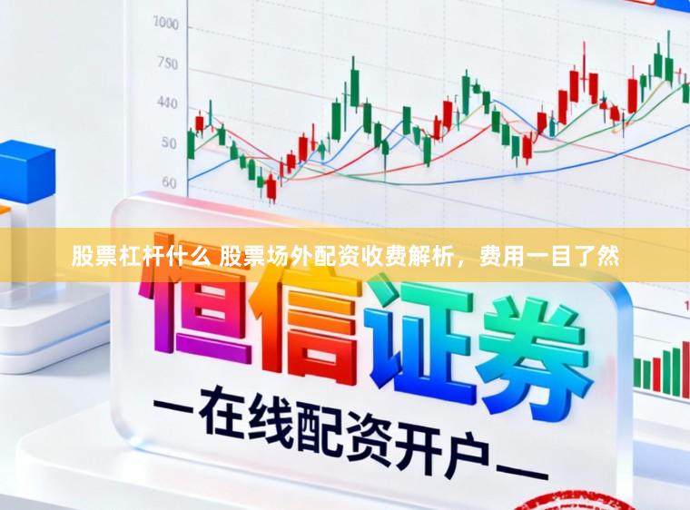 股票杠杆什么 股票场外配资收费解析，费用一目了然