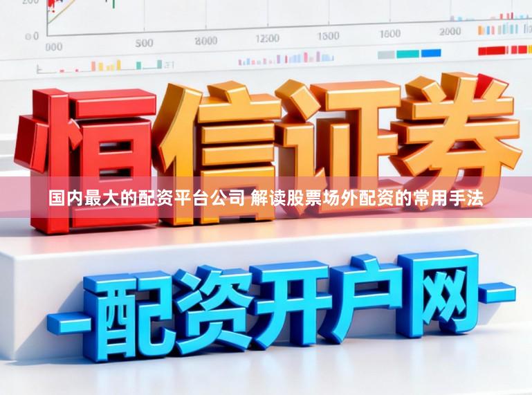 国内最大的配资平台公司 解读股票场外配资的常用手法
